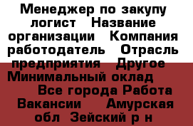 Менеджер по закупу-логист › Название организации ­ Компания-работодатель › Отрасль предприятия ­ Другое › Минимальный оклад ­ 20 000 - Все города Работа » Вакансии   . Амурская обл.,Зейский р-н